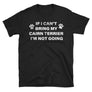 If I Can't Bring my Cairn Terrier, I'm Not Going - Dog humor T-Shirt