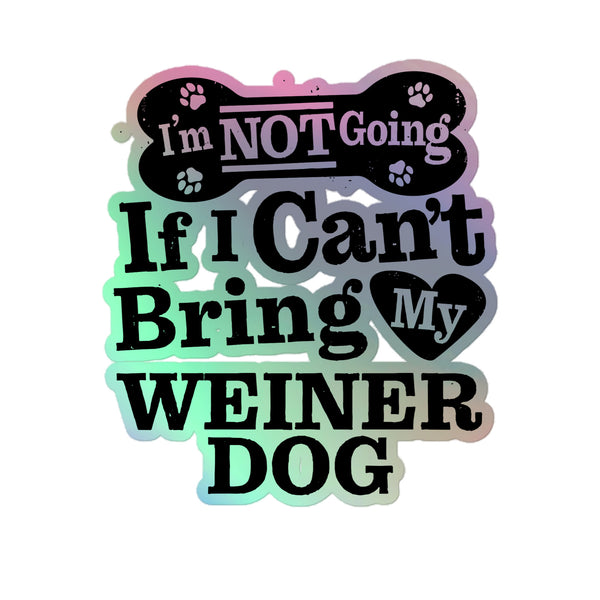 I’m Not Going If I Can’t Bring My Weiner Dog, Holographic Sticker Kiss-Cut 5" Inch
