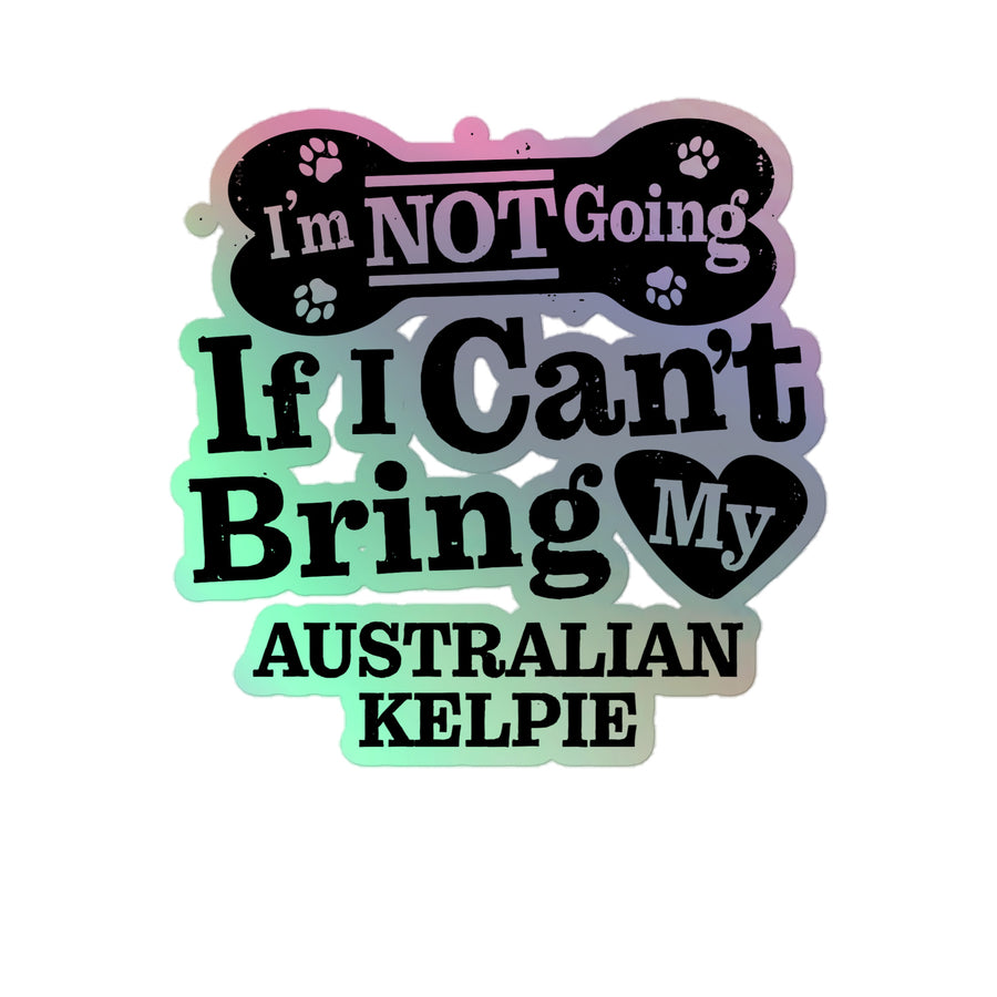 I’m Not Going If I Can’t Bring My Australian Kelpie, Holographic Sticker Kiss-Cut 5" Inch