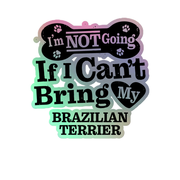 I’m Not Going If I Can’t Bring My Brazilian Terrier, Holographic Sticker Kiss-Cut 5" Inch